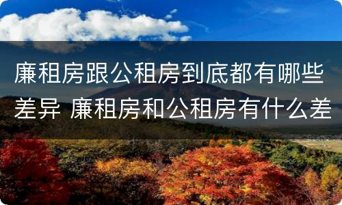 廉租房跟公租房到底都有哪些差异 廉租房和公租房有什么差别