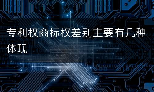 专利权商标权差别主要有几种体现