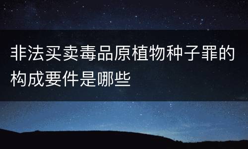 非法买卖毒品原植物种子罪的构成要件是哪些