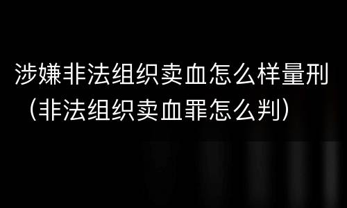 涉嫌非法组织卖血怎么样量刑（非法组织卖血罪怎么判）