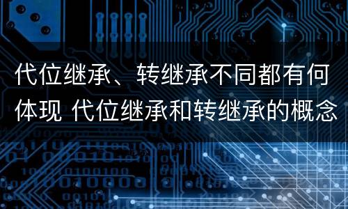 代位继承、转继承不同都有何体现 代位继承和转继承的概念和适用范围