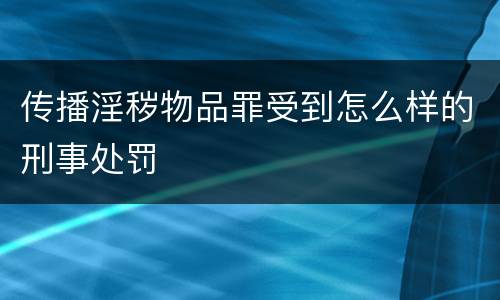 传播淫秽物品罪受到怎么样的刑事处罚