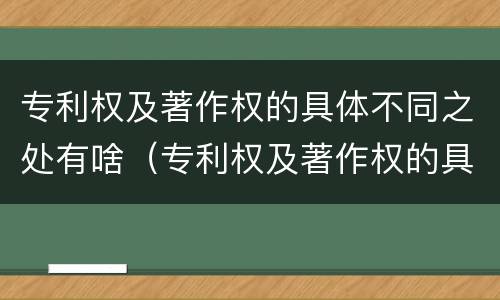 专利权及著作权的具体不同之处有啥（专利权及著作权的具体不同之处有啥特点）