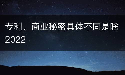 专利、商业秘密具体不同是啥2022