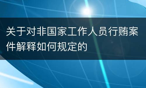 关于对非国家工作人员行贿案件解释如何规定的