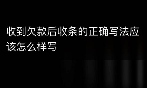 收到欠款后收条的正确写法应该怎么样写