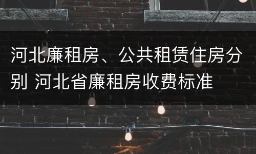 河北廉租房、公共租赁住房分别 河北省廉租房收费标准