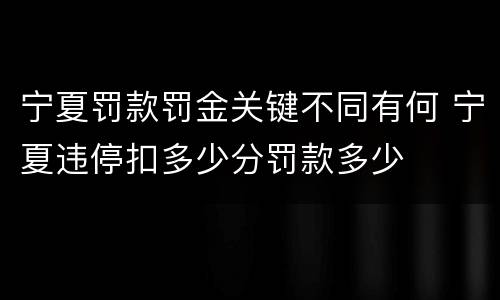 宁夏罚款罚金关键不同有何 宁夏违停扣多少分罚款多少
