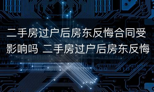 二手房过户后房东反悔合同受影响吗 二手房过户后房东反悔合同受影响吗