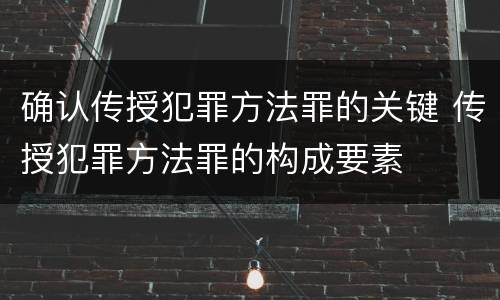 确认传授犯罪方法罪的关键 传授犯罪方法罪的构成要素