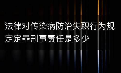 法律对传染病防治失职行为规定定罪刑事责任是多少