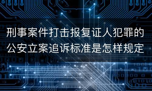 刑事案件打击报复证人犯罪的公安立案追诉标准是怎样规定