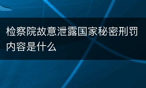 检察院故意泄露国家秘密刑罚内容是什么