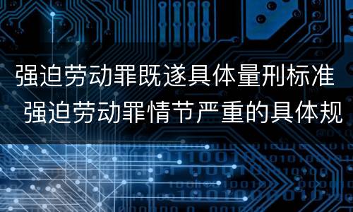 强迫劳动罪既遂具体量刑标准 强迫劳动罪情节严重的具体规定