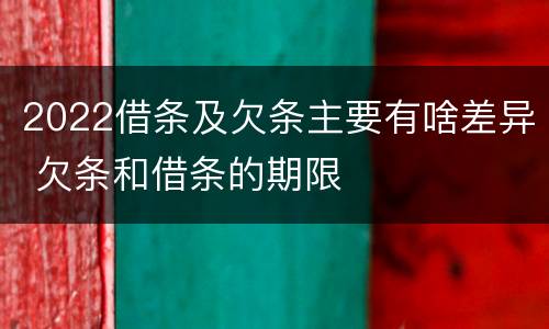 2022借条及欠条主要有啥差异 欠条和借条的期限