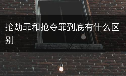 抢劫罪和抢夺罪到底有什么区别