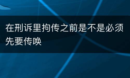 在刑诉里拘传之前是不是必须先要传唤