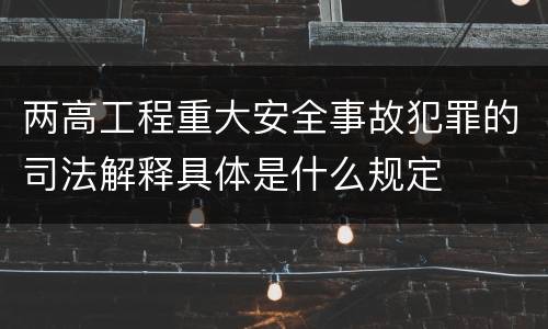 两高工程重大安全事故犯罪的司法解释具体是什么规定
