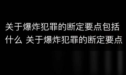 关于爆炸犯罪的断定要点包括什么 关于爆炸犯罪的断定要点包括什么内容