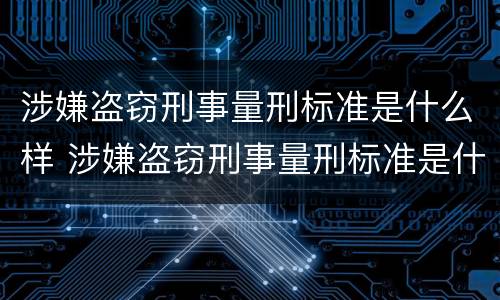 涉嫌盗窃刑事量刑标准是什么样 涉嫌盗窃刑事量刑标准是什么样的