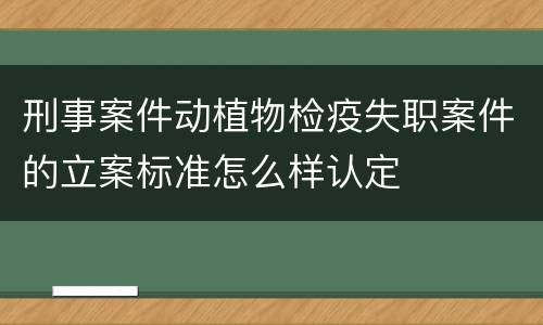 刑事案件动植物检疫失职案件的立案标准怎么样认定