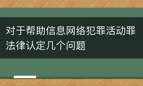 对于帮助信息网络犯罪活动罪法律认定几个问题