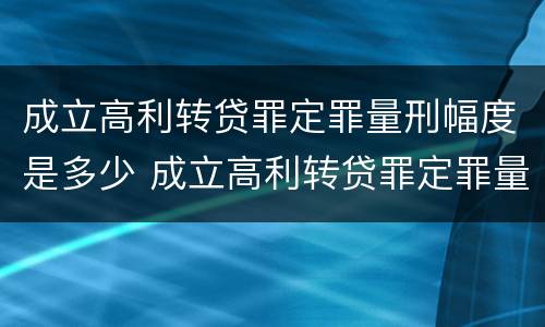 成立高利转贷罪定罪量刑幅度是多少 成立高利转贷罪定罪量刑幅度是多少万