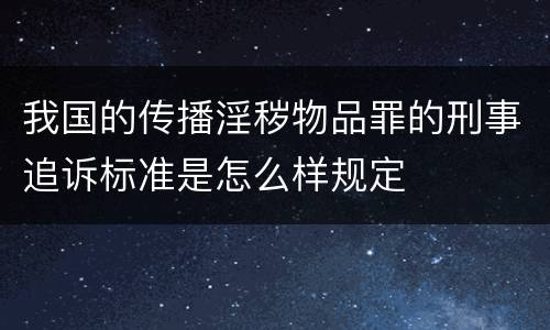 我国的传播淫秽物品罪的刑事追诉标准是怎么样规定