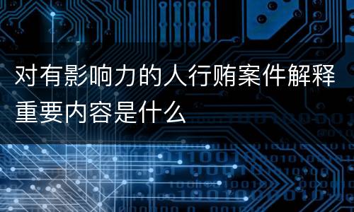 对有影响力的人行贿案件解释重要内容是什么