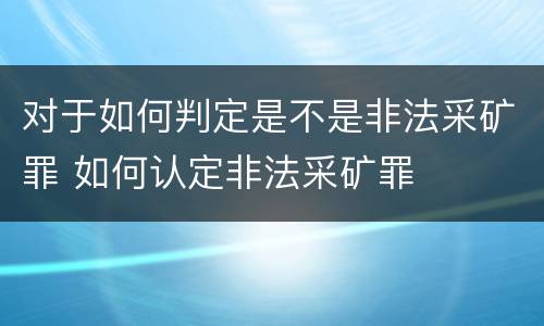 对于如何判定是不是非法采矿罪 如何认定非法采矿罪
