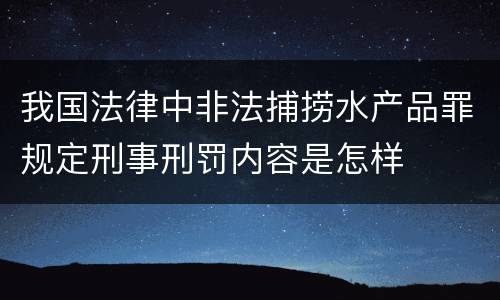我国法律中非法捕捞水产品罪规定刑事刑罚内容是怎样