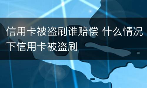 信用卡被盗刷谁赔偿 什么情况下信用卡被盗刷