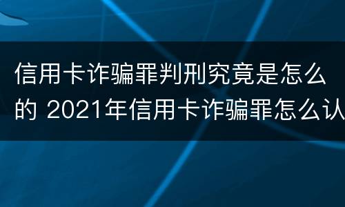 信用卡诈骗罪判刑究竟是怎么的 2021年信用卡诈骗罪怎么认定