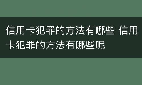 信用卡犯罪的方法有哪些 信用卡犯罪的方法有哪些呢