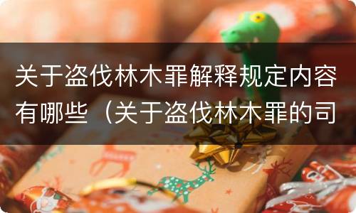 关于盗伐林木罪解释规定内容有哪些（关于盗伐林木罪的司法解释）