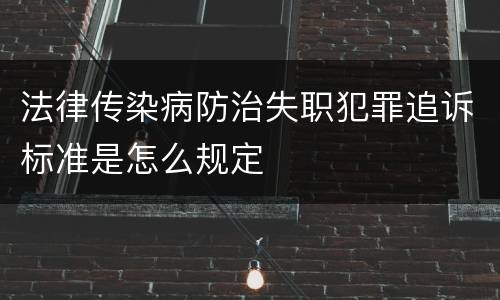 法律传染病防治失职犯罪追诉标准是怎么规定