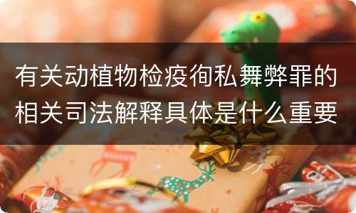 有关动植物检疫徇私舞弊罪的相关司法解释具体是什么重要规定