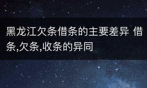 黑龙江欠条借条的主要差异 借条,欠条,收条的异同