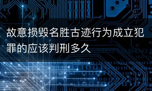 故意损毁名胜古迹行为成立犯罪的应该判刑多久