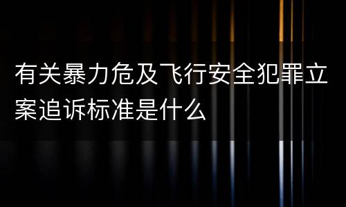 有关暴力危及飞行安全犯罪立案追诉标准是什么