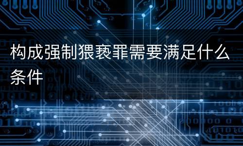 构成强制猥亵罪需要满足什么条件