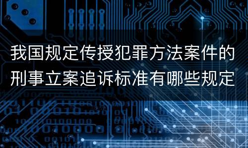 我国规定传授犯罪方法案件的刑事立案追诉标准有哪些规定