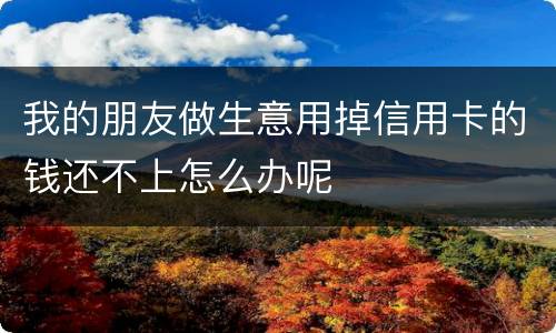 我的朋友做生意用掉信用卡的钱还不上怎么办呢