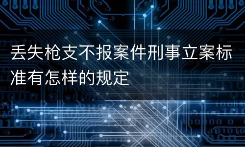 丢失枪支不报案件刑事立案标准有怎样的规定