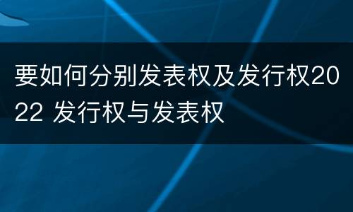 要如何分别发表权及发行权2022 发行权与发表权