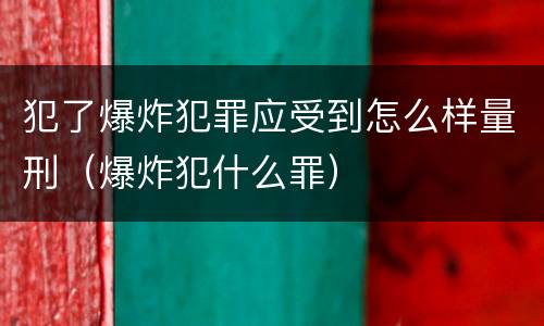 犯了爆炸犯罪应受到怎么样量刑（爆炸犯什么罪）