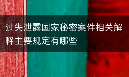 过失泄露国家秘密案件相关解释主要规定有哪些