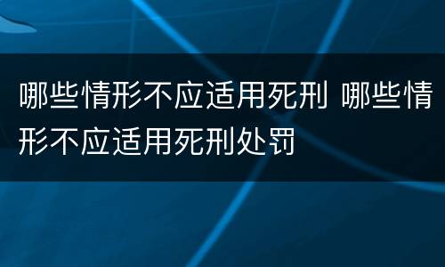 哪些情形不应适用死刑 哪些情形不应适用死刑处罚