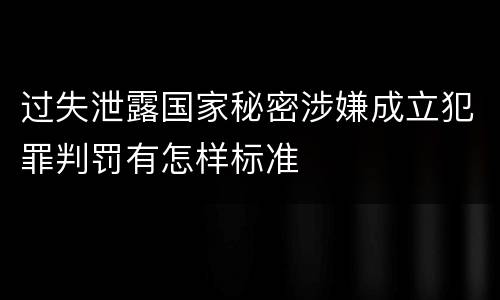 过失泄露国家秘密涉嫌成立犯罪判罚有怎样标准