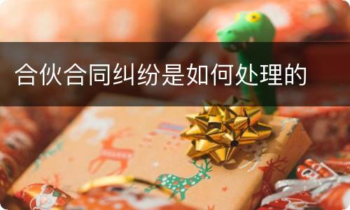 合伙合同纠纷是如何处理的